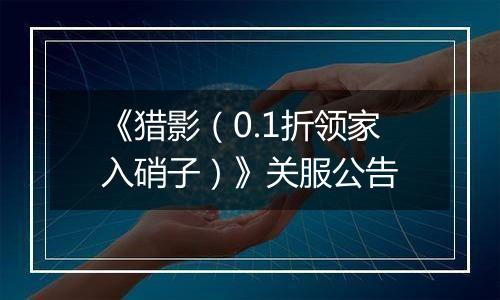 《猎影（0.1折领家入硝子）》关服公告