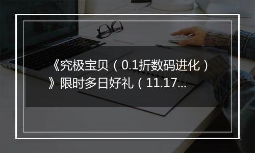 《究极宝贝（0.1折数码进化）》限时多日好礼（11.17-11.20）