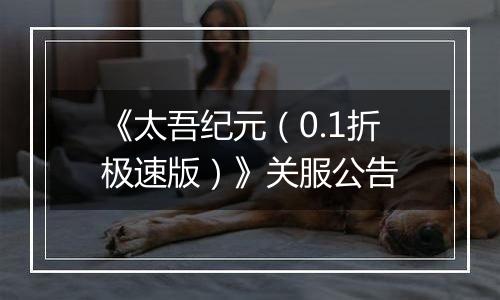 《太吾纪元（0.1折极速版）》关服公告