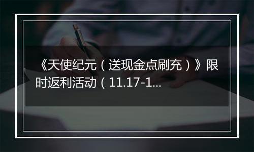 《天使纪元（送现金点刷充）》限时返利活动（11.17-11.20）