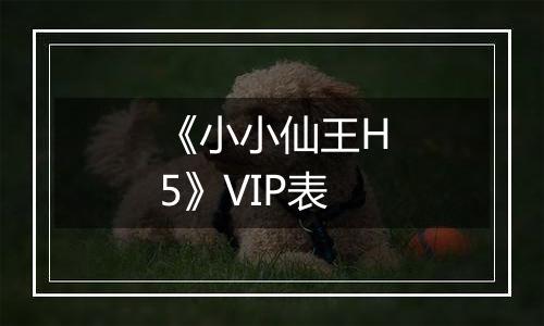 《小小仙王H5》VIP表