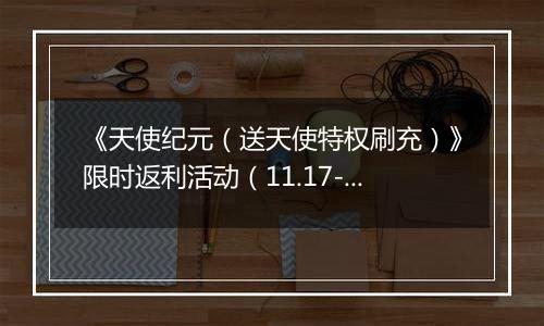 《天使纪元（送天使特权刷充）》限时返利活动（11.17-11.20）